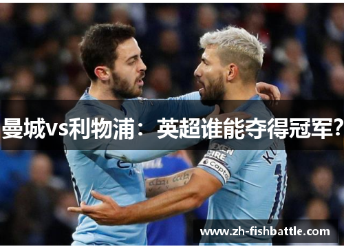 曼城vs利物浦：英超谁能夺得冠军？