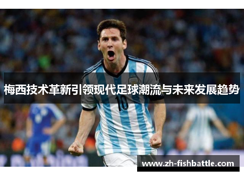 梅西技术革新引领现代足球潮流与未来发展趋势