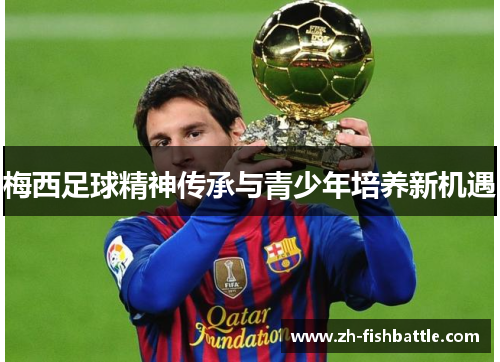 梅西足球精神传承与青少年培养新机遇