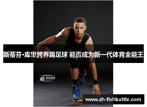 斯蒂芬·库里跨界踢足球 能否成为新一代体育全能王