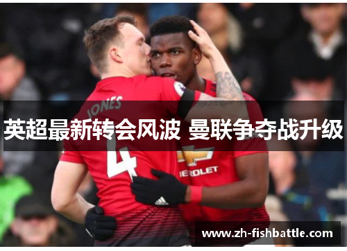 英超最新转会风波 曼联争夺战升级