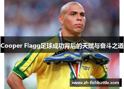 Cooper Flagg足球成功背后的天赋与奋斗之道